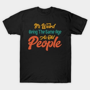 Funny It's Weird Being the Same Age as Old People Sarcastic T-Shirt